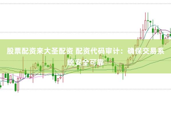 股票配资来大圣配资 配资代码审计：确保交易系统安全可靠