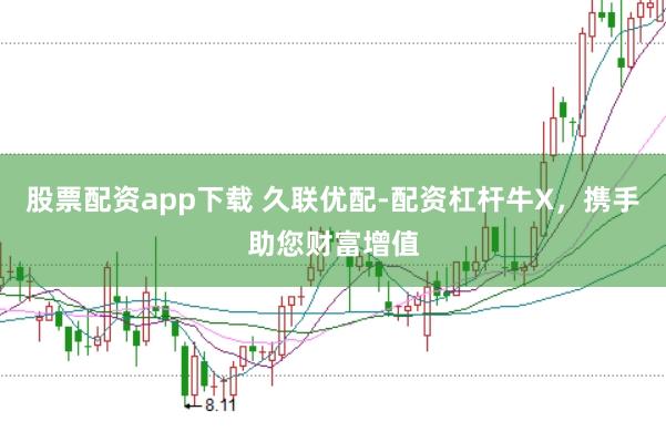 股票配资app下载 久联优配-配资杠杆牛X，携手助您财富增值