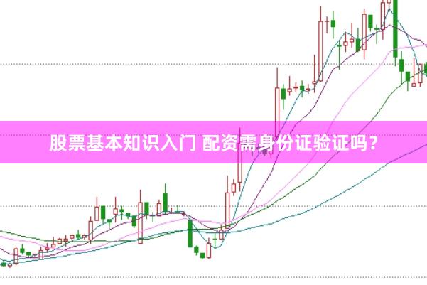 股票基本知识入门 配资需身份证验证吗？