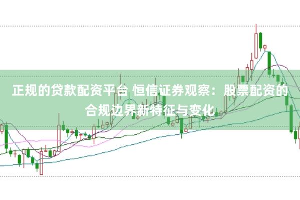 正规的贷款配资平台 恒信证券观察：股票配资的合规边界新特征与变化