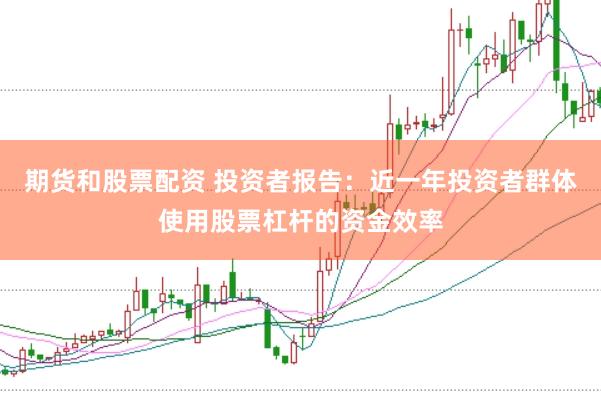 期货和股票配资 投资者报告：近一年投资者群体使用股票杠杆的资金效率