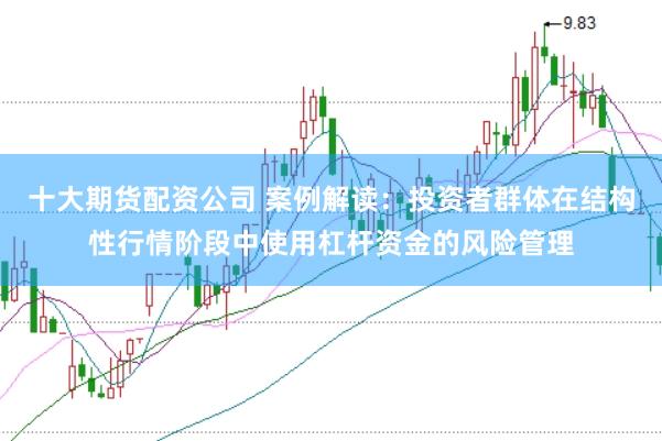 十大期货配资公司 案例解读:投资者群体在结构性行情阶段中使用杠杆资金的风险管理
