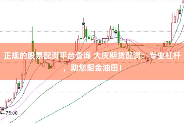 正规的股票配资平台查询 大庆期货配资：专业杠杆，助您掘金油田！
