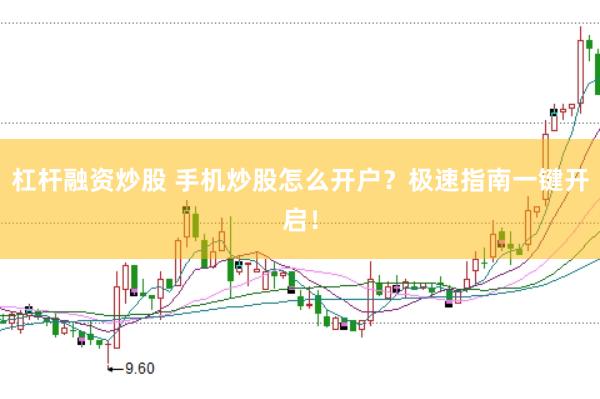 杠杆融资炒股 手机炒股怎么开户？极速指南一键开启！