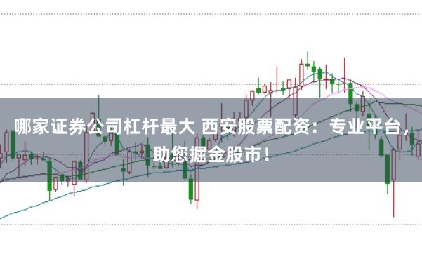 哪家证券公司杠杆最大 西安股票配资：专业平台，助您掘金股市！