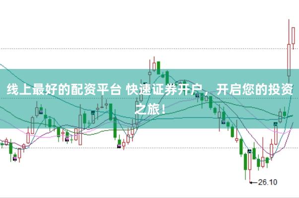 线上最好的配资平台 快速证券开户,开启您的投资之旅!