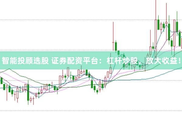 智能投顾选股 证券配资平台:杠杆炒股,放大收益!