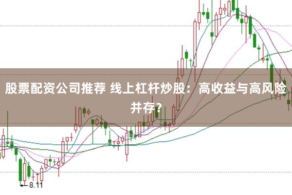 股票配资公司推荐 线上杠杆炒股：高收益与高风险并存？