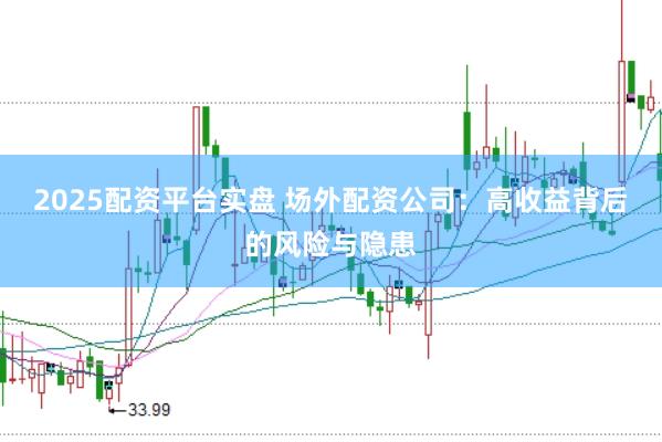 2025配资平台实盘 场外配资公司：高收益背后的风险与隐患